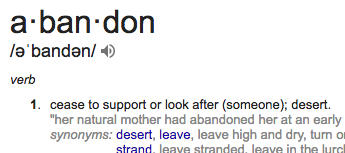 "abandon": cease to support or look after (someone); desert.